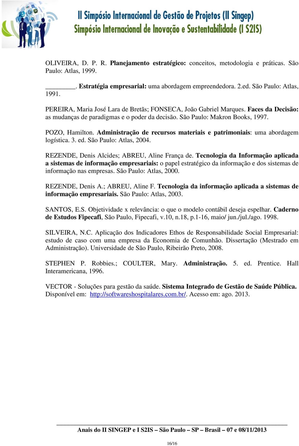 Administração de recursos materiais e patrimoniais: uma abordagem logística. 3. ed. São Paulo: Atlas, 2004. REZENDE, Denis Alcides; ABREU, Aline França de.