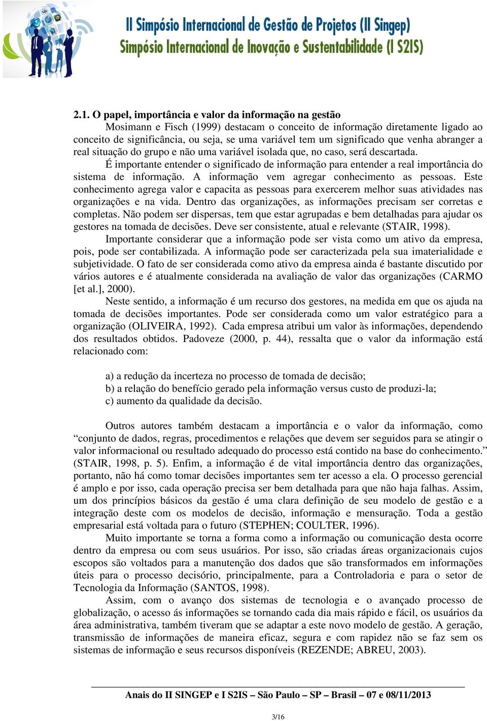 É importante entender o significado de informação para entender a real importância do sistema de informação. A informação vem agregar conhecimento as pessoas.