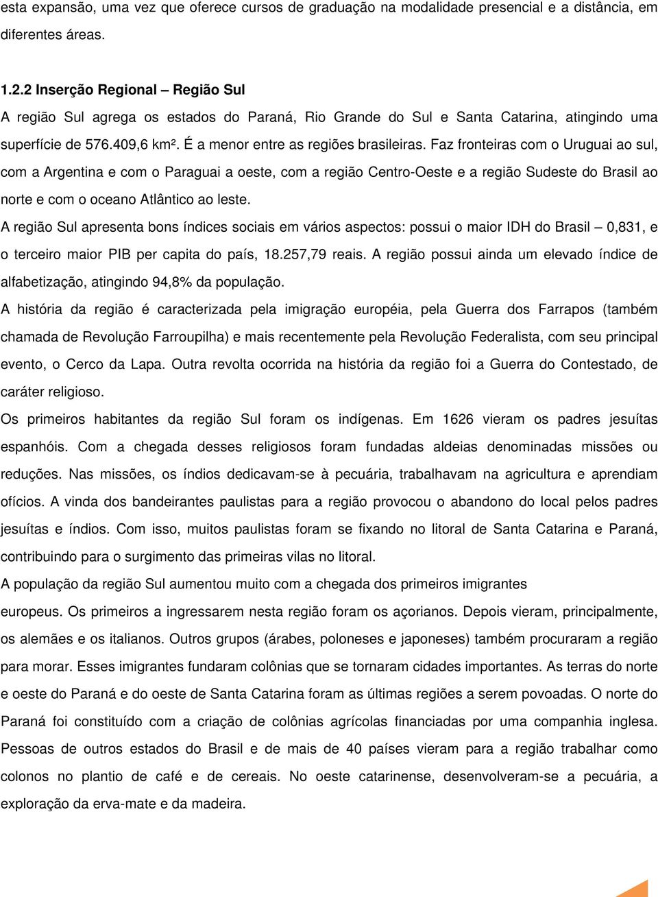 Faz fronteiras com o Uruguai ao sul, com a Argentina e com o Paraguai a oeste, com a região Centro-Oeste e a região Sudeste do Brasil ao norte e com o oceano Atlântico ao leste.