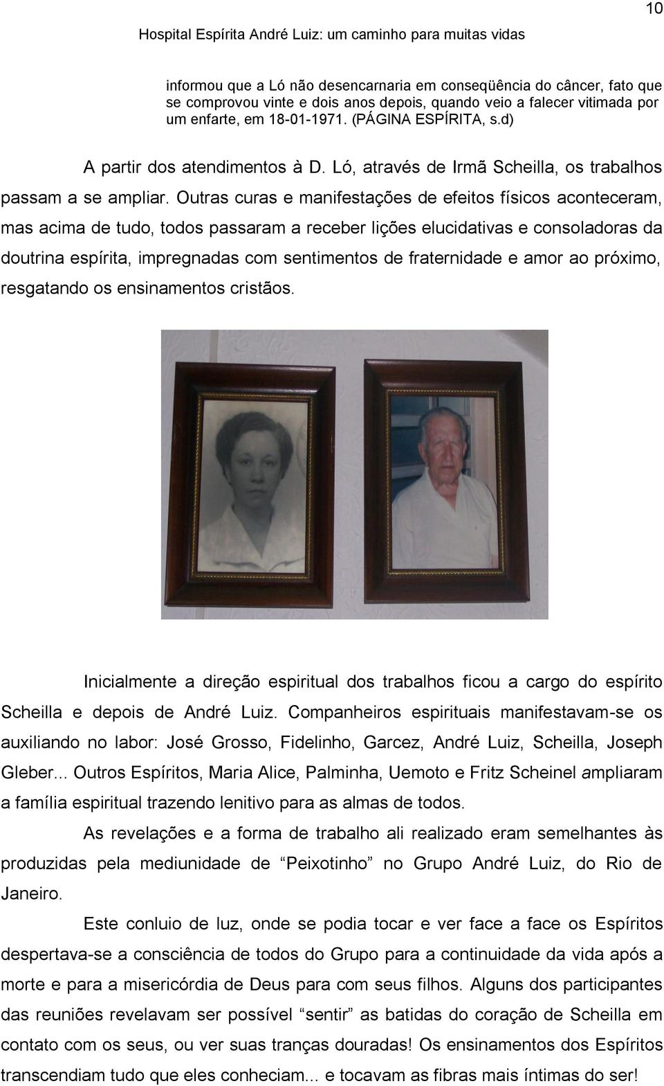 Outras curas e manifestações de efeitos físicos aconteceram, mas acima de tudo, todos passaram a receber lições elucidativas e consoladoras da doutrina espírita, impregnadas com sentimentos de