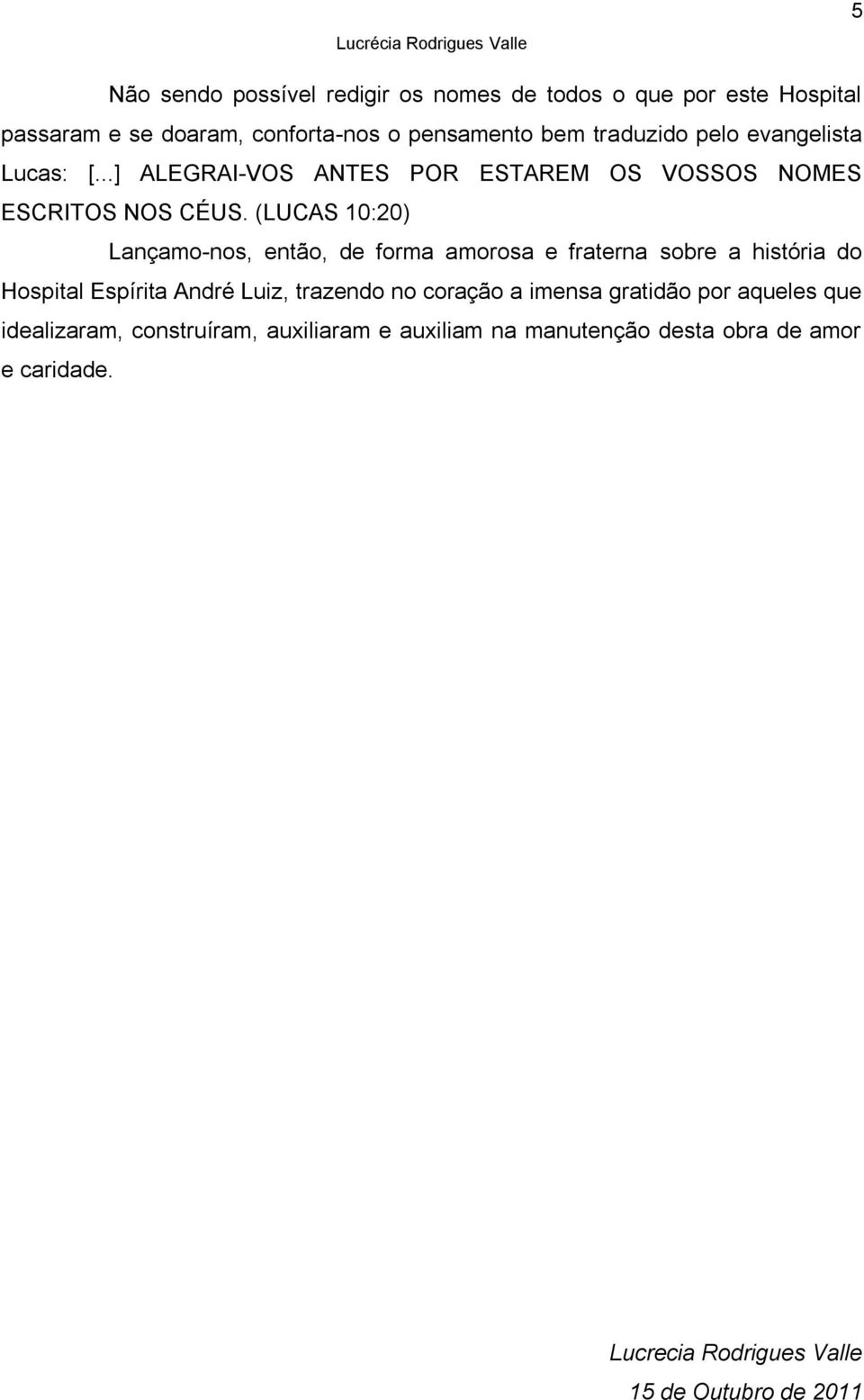 (LUCAS 10:20) Lançamo-nos, então, de forma amorosa e fraterna sobre a história do Hospital Espírita André Luiz, trazendo no coração a