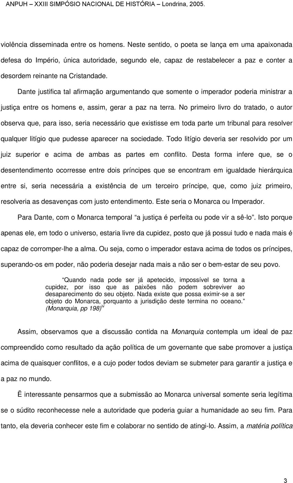 Dante justifica tal afirmação argumentando que somente o imperador poderia ministrar a justiça entre os homens e, assim, gerar a paz na terra.