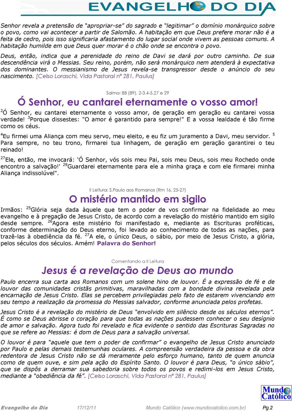 A habitação humilde em que Deus quer morar é o chão onde se encontra o povo. Deus, então, indica que a perenidade do reino de Davi se dará por outro caminho. De sua descendência virá o Messias.