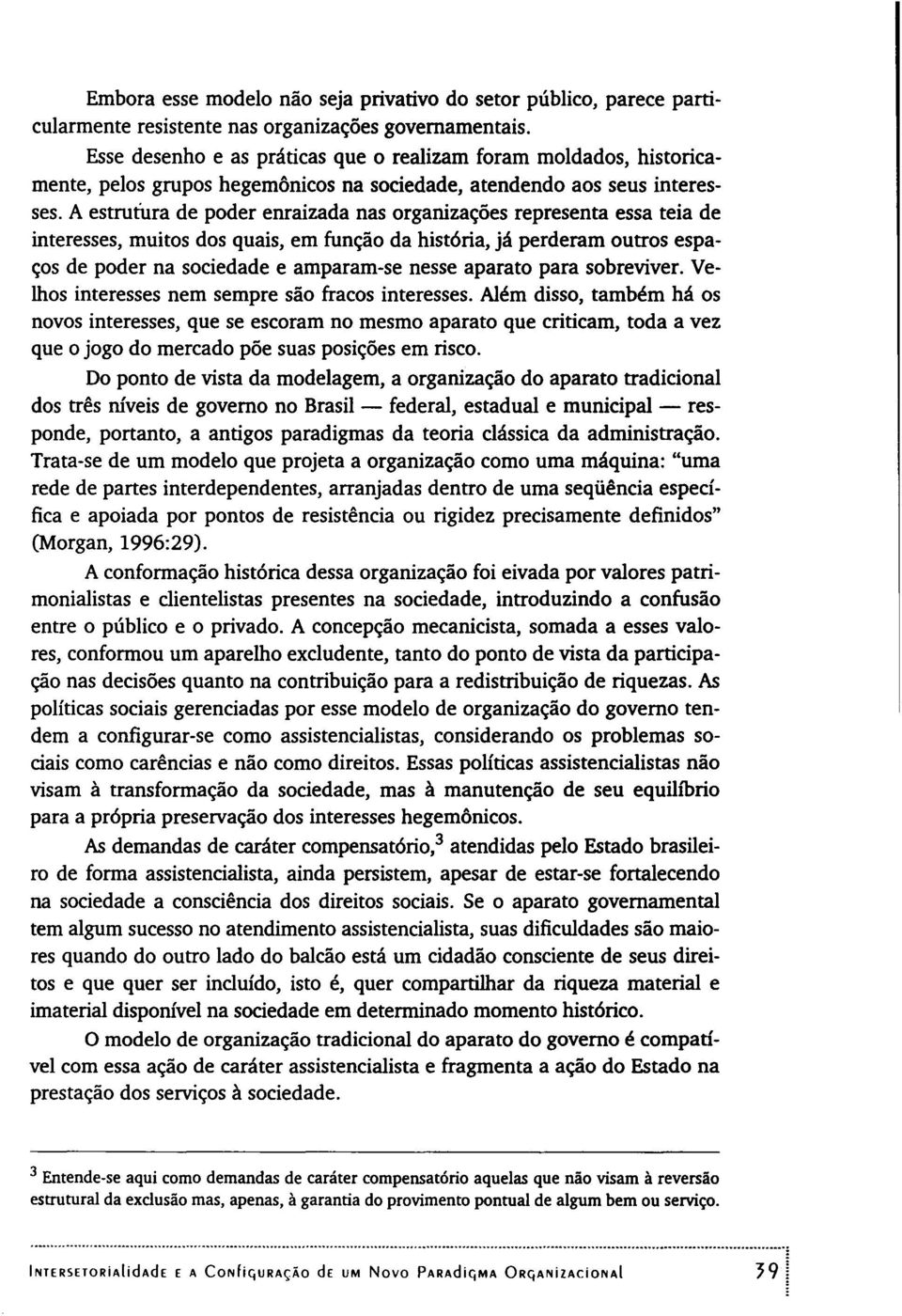 A estrutura de poder enraizada nas organizações representa essa teia de interesses, muitos dos quais, em função da história, já perderam outros espaços de poder na sociedade e amparam-se nesse