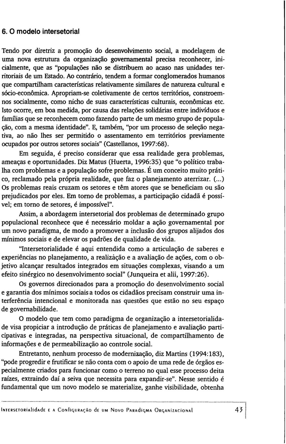 Ao contrário, tendem a formar conglomerados humanos que compartilham características relativamente similares de natureza cultural e sócio-econômica.