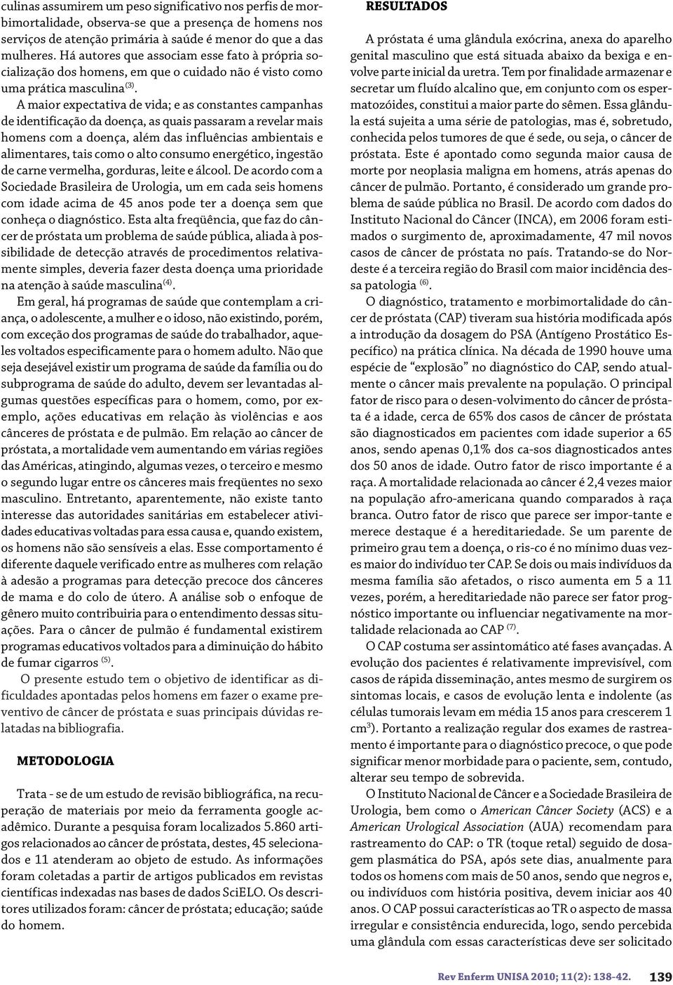 A maior expectativa de vida; e as constantes campanhas de identificação da doença, as quais passaram a revelar mais homens com a doença, além das influências ambientais e alimentares, tais como o