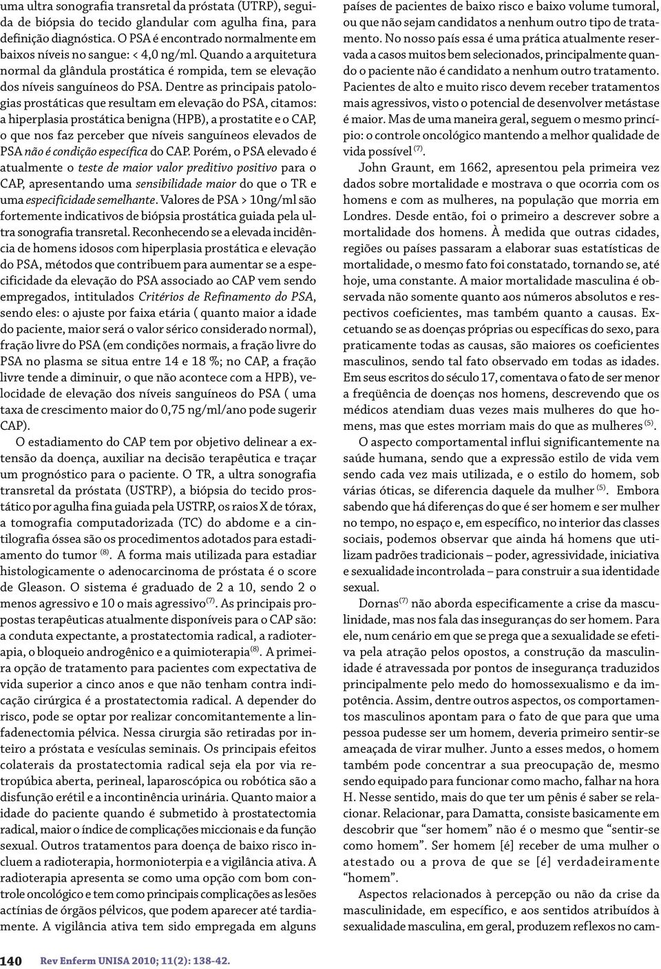 Dentre as principais patologias prostáticas que resultam em elevação do PSA, citamos: a hiperplasia prostática benigna (HPB), a prostatite e o CAP, o que nos faz perceber que níveis sanguíneos