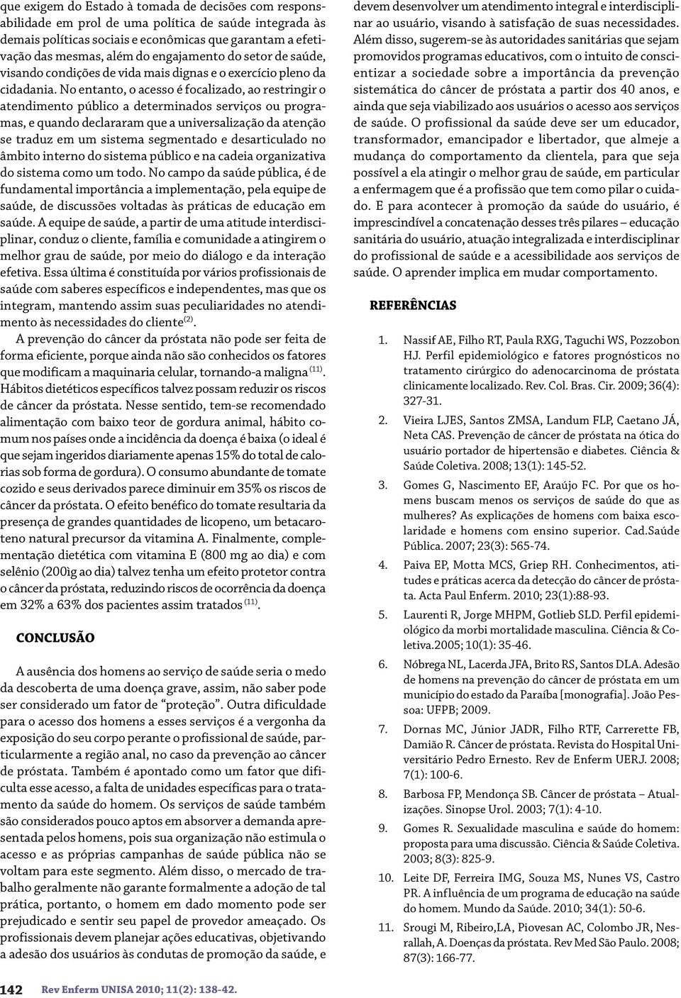 No entanto, o acesso é focalizado, ao restringir o atendimento público a determinados serviços ou programas, e quando declararam que a universalização da atenção se traduz em um sistema segmentado e