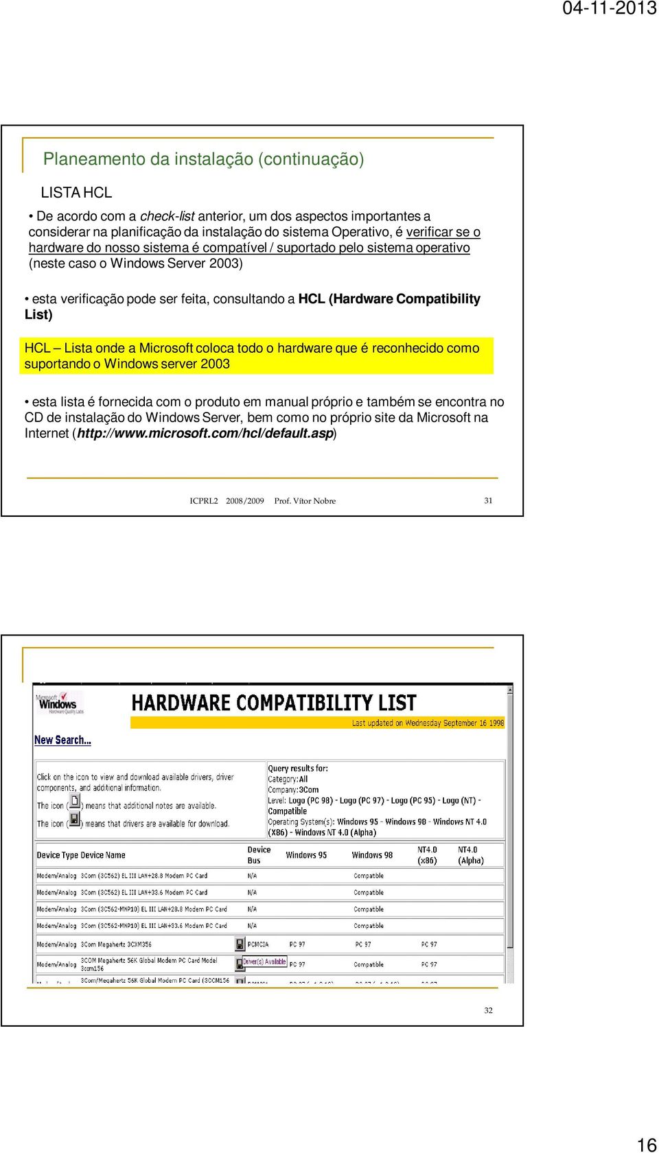 Compatibility List) HCL Lista onde a Microsoft coloca todo o hardware que é reconhecido como suportando o Windows server 2003 esta lista é fornecida com o produto em manual próprio e