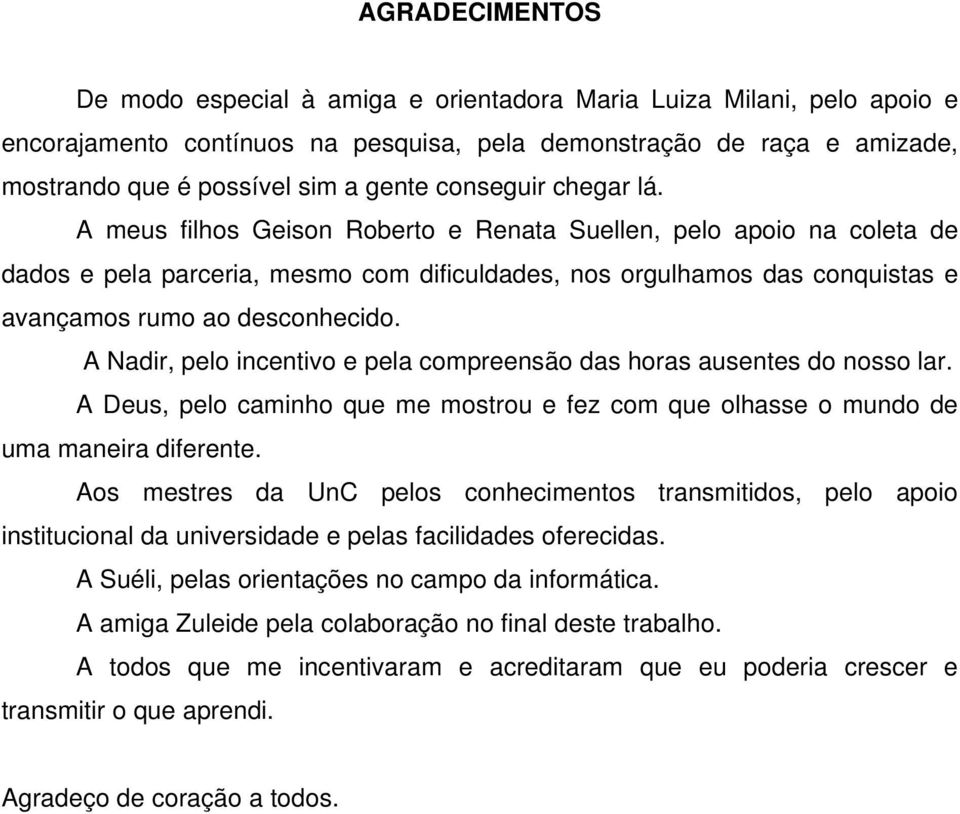 A meus filhos Geison Roberto e Renata Suellen, pelo apoio na coleta de dados e pela parceria, mesmo com dificuldades, nos orgulhamos das conquistas e avançamos rumo ao desconhecido.