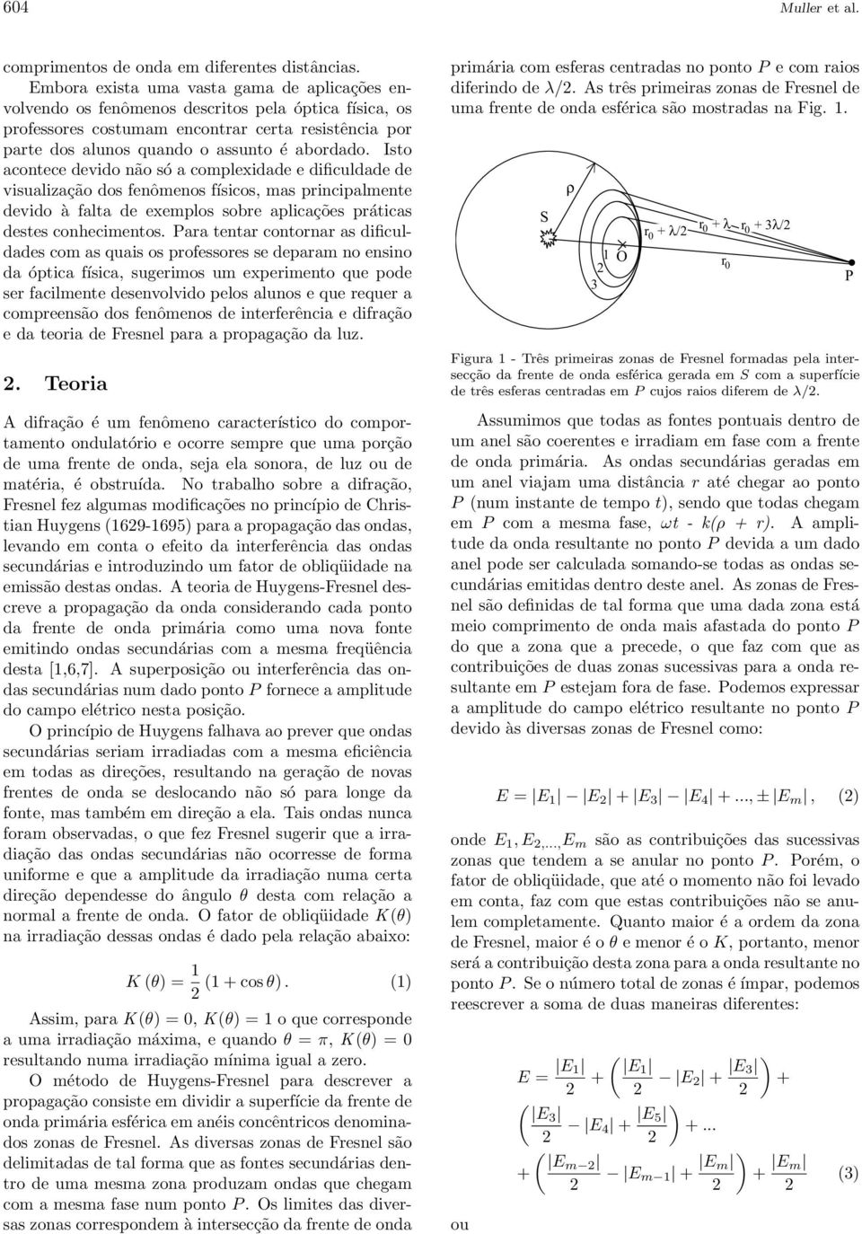 Isto acontece devido não só a complexidade e dificuldade de visualização dos fenômenos físicos, mas principalmente devido à falta de exemplos sobre aplicações práticas destes conhecimentos.