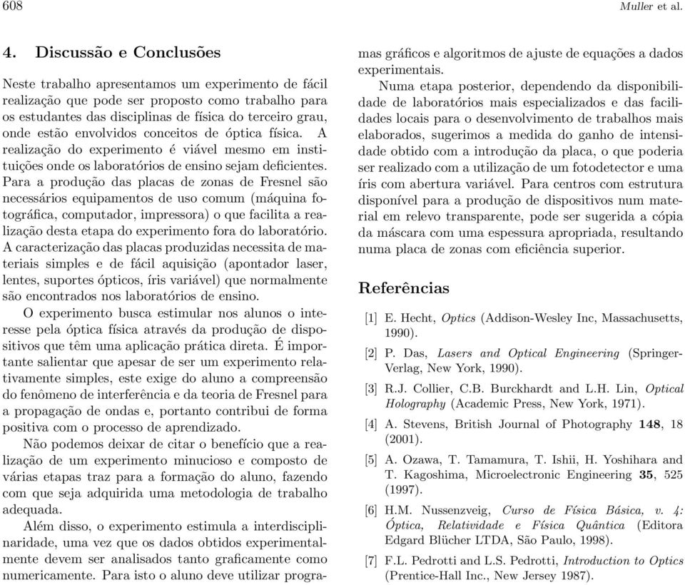 envolvidos conceitos de óptica física. A realização do experimento é viável mesmo em instituições onde os laboratórios de ensino sejam deficientes.