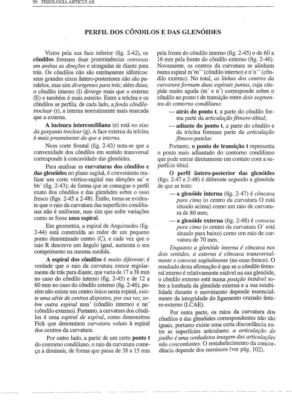 Os côndilos não são estritamente idênticos: seus grandes eixos ântero-posteriores não são paralelos, mas sim divergentes para trás; além disso, o côndilo interno (I) diverge mais que o externo (E) e