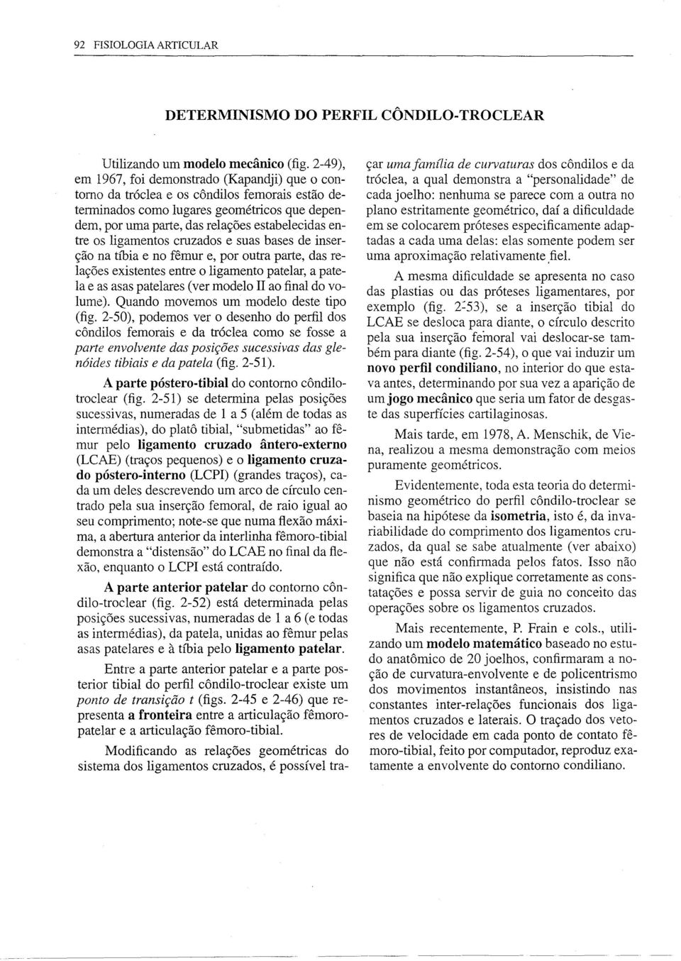 os ligamentos cruzados e suas bases de inserção na tíbia e no fêmur e, por outra parte, das relações existentes entre o ligamento patelar, a pate Ia e as asas patelares (ver modelo li ao final do