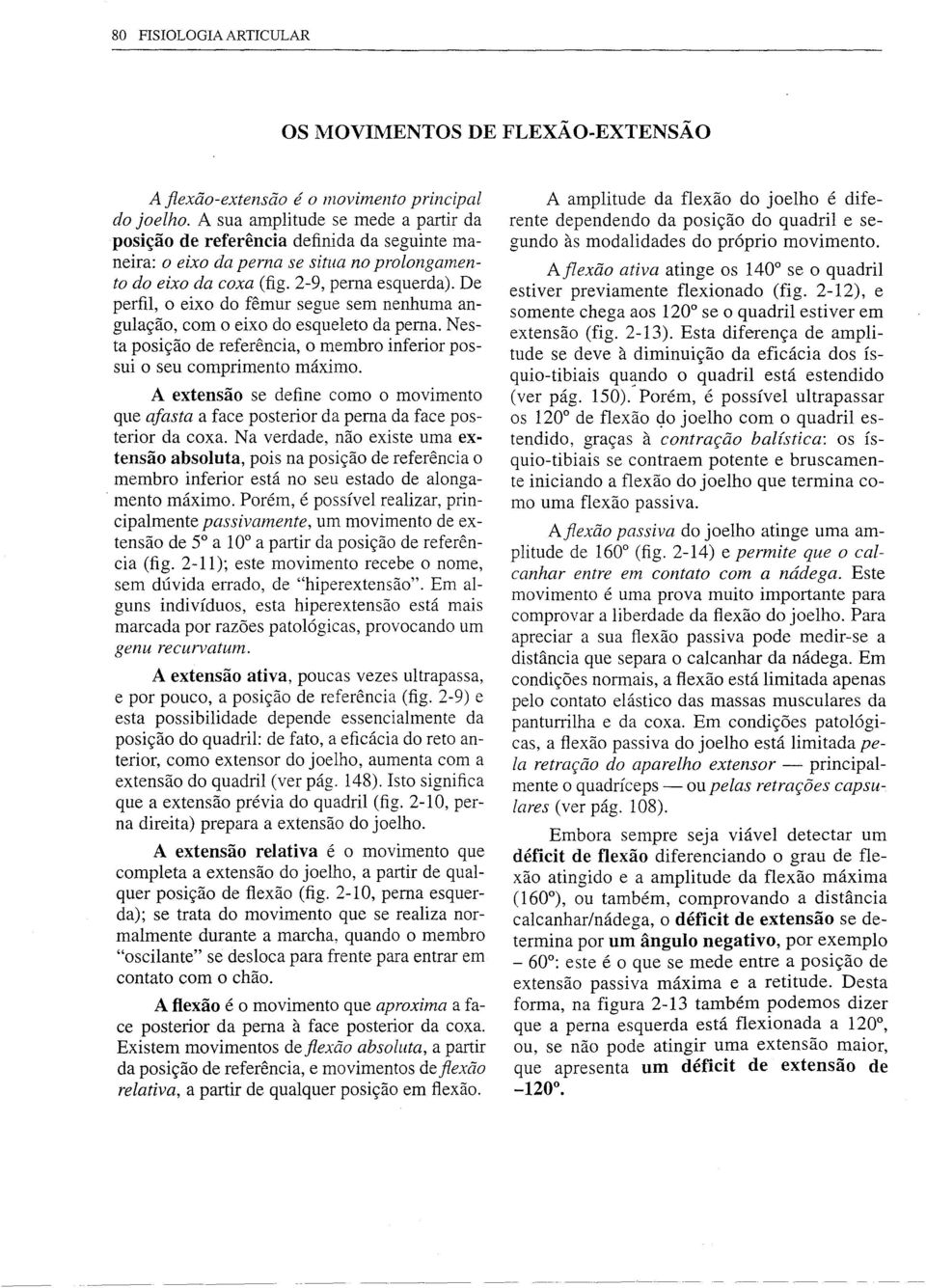 De perfil, o eixo do fêmur segue sem nenhuma angulação, com o eixo do esqueleto da perna. Nesta posição de referência, o membro inferior possui o seu comprimento máximo.