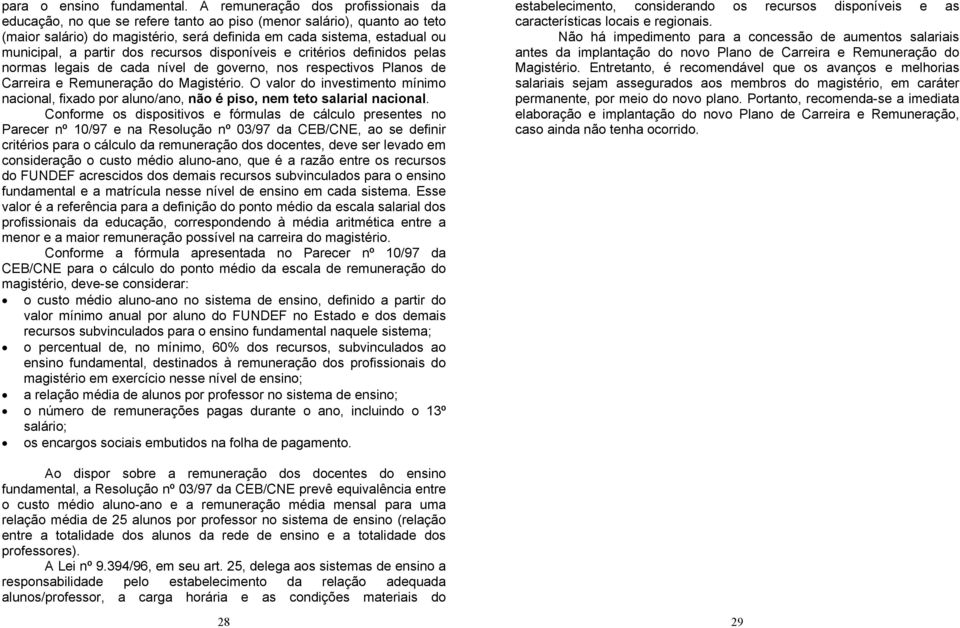 partir dos recursos disponíveis e critérios definidos pelas normas legais de cada nível de governo, nos respectivos Planos de Carreira e Remuneração do Magistério.