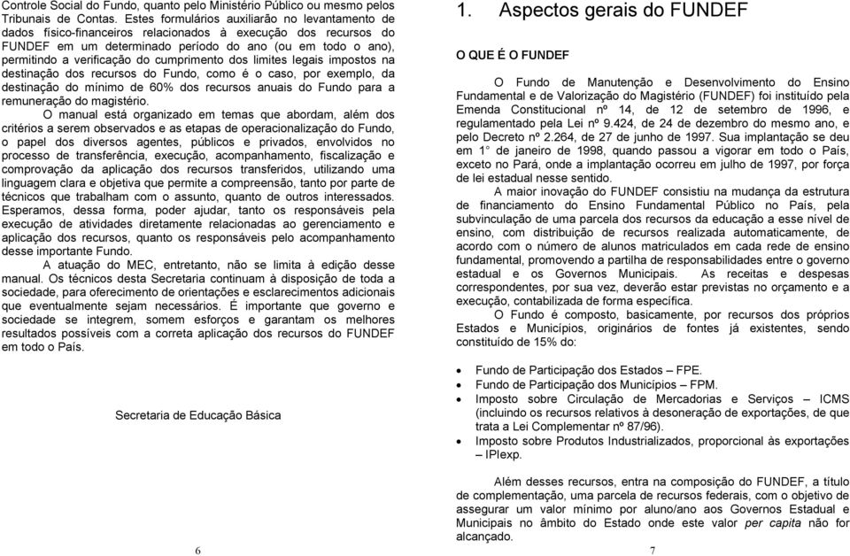 do cumprimento dos limites legais impostos na destinação dos recursos do Fundo, como é o caso, por exemplo, da destinação do mínimo de 60% dos recursos anuais do Fundo para a remuneração do