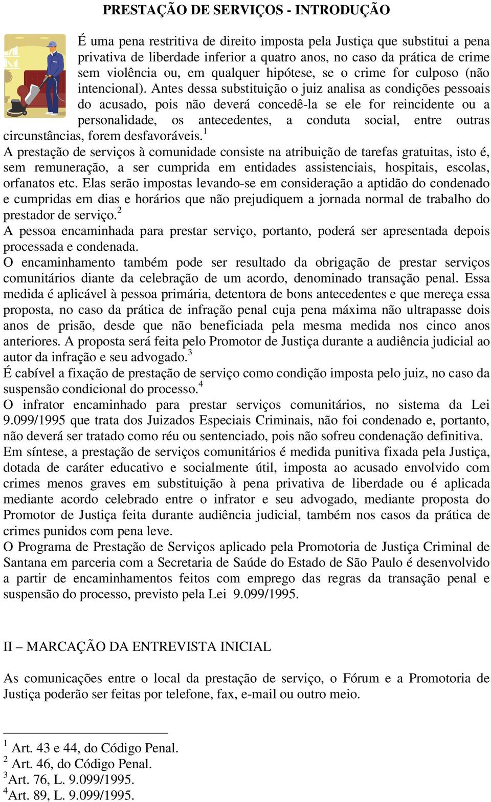 Antes dessa substituição o juiz analisa as condições pessoais do acusado, pois não deverá concedê-la se ele for reincidente ou a personalidade, os antecedentes, a conduta social, entre outras