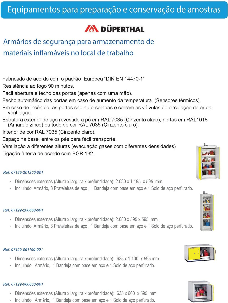 Em caso de incêndio, as portas são auto-seladas e cerram as válvulas de circulação de ar da ventilação.