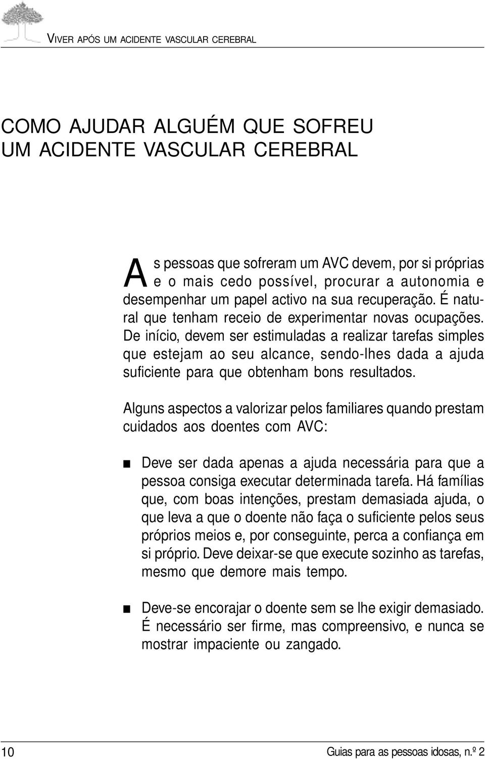 De início, devem ser estimuladas a realizar tarefas simples que estejam ao seu alcance, sendo-lhes dada a ajuda suficiente para que obtenham bons resultados.