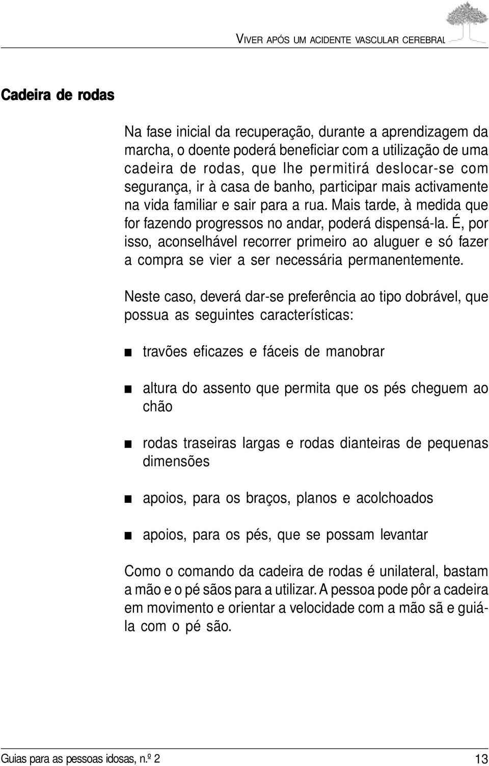 É, por isso, aconselhável recorrer primeiro ao aluguer e só fazer a compra se vier a ser necessária permanentemente.