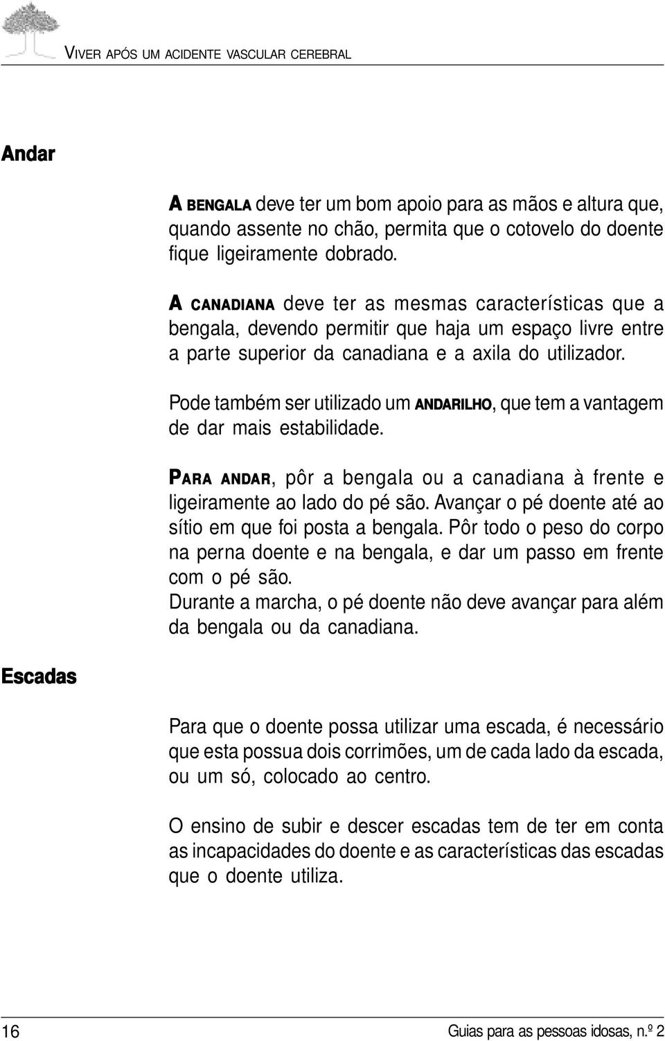 Pode também ser utilizado um ANDARILHO ARILHO, que tem a vantagem de dar mais estabilidade. PARA ANDAR AR, pôr a bengala ou a canadiana à frente e ligeiramente ao lado do pé são.