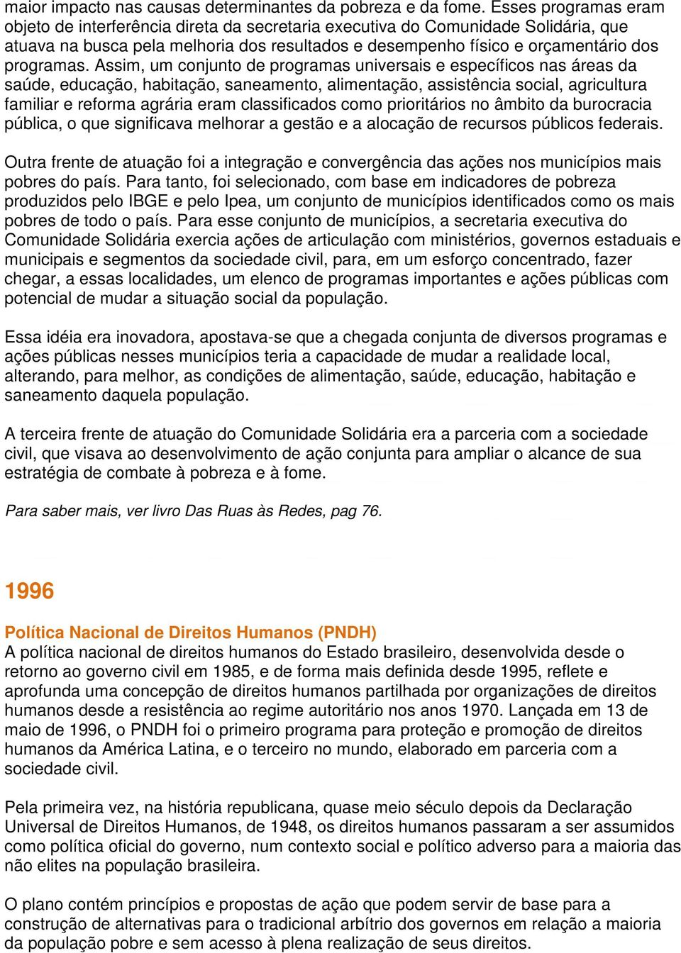 Assim, um conjunto de programas universais e específicos nas áreas da saúde, educação, habitação, saneamento, alimentação, assistência social, agricultura familiar e reforma agrária eram