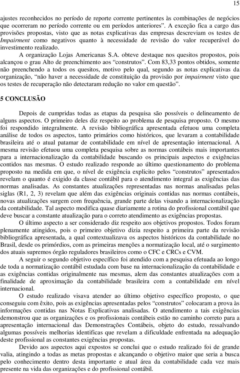 investimento realizado. A organização Lojas Americanas S.A. obteve destaque nos quesitos propostos, pois alcançou o grau Alto de preenchimento aos construtos.