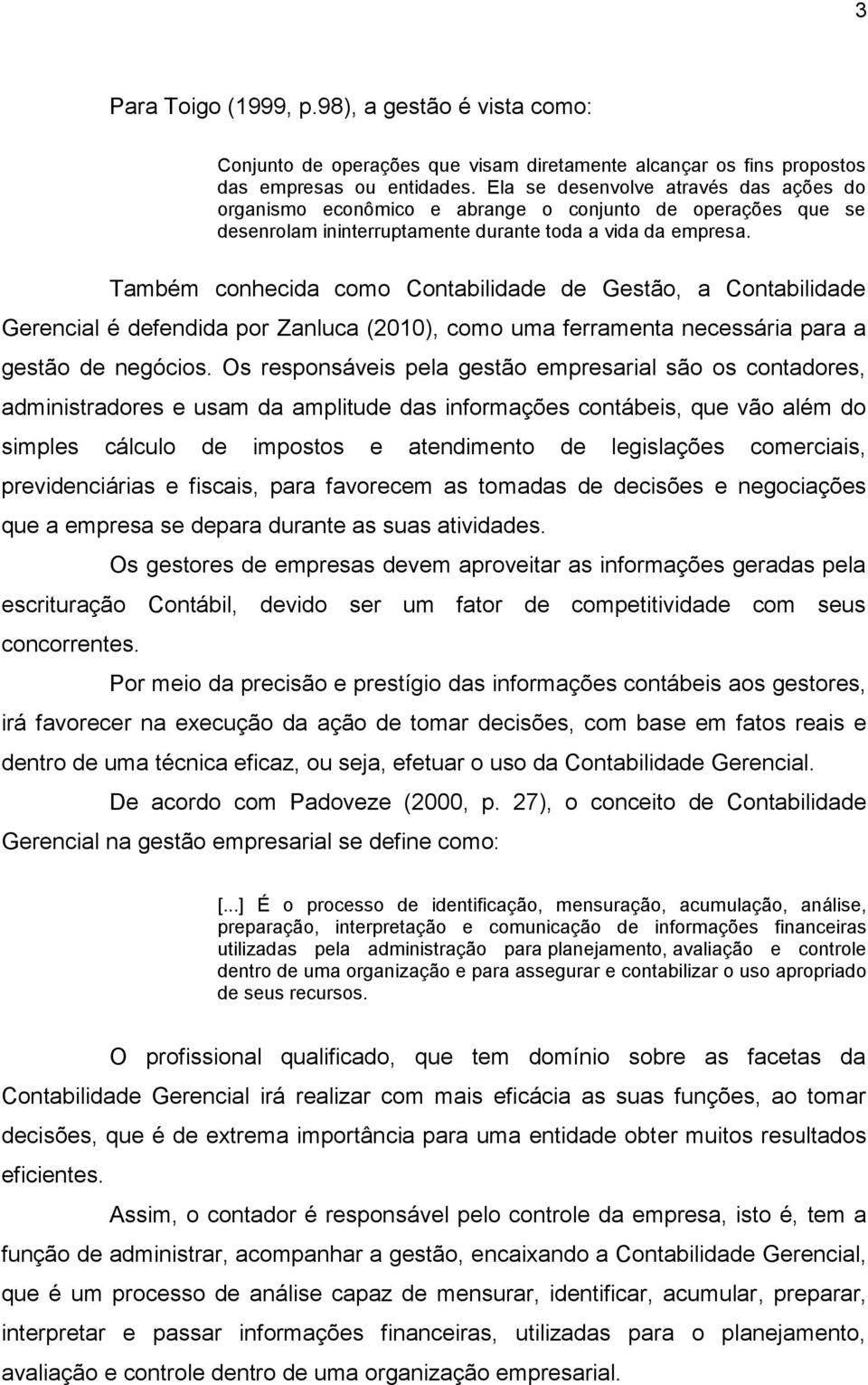 Também conhecida como Contabilidade de Gestão, a Contabilidade Gerencial é defendida por Zanluca (2010), como uma ferramenta necessária para a gestão de negócios.