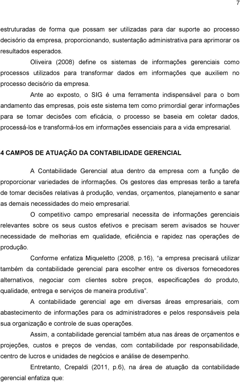 Ante ao exposto, o SIG é uma ferramenta indispensável para o bom andamento das empresas, pois este sistema tem como primordial gerar informações para se tomar decisões com eficácia, o processo se