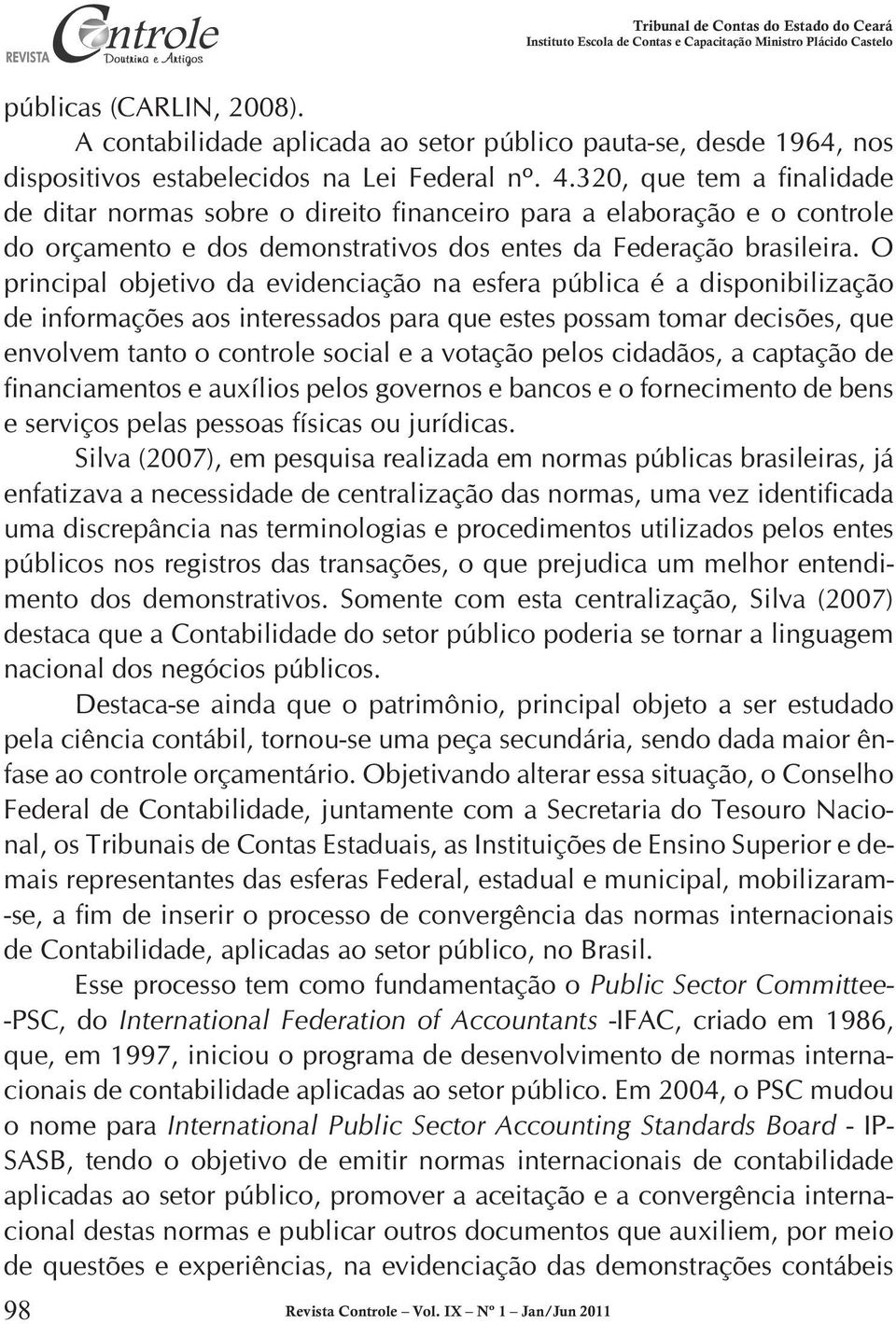 O principal objetivo da evidenciação na esfera pública é a disponibilização de informações aos interessados para que estes possam tomar decisões, que envolvem tanto o controle social e a votação