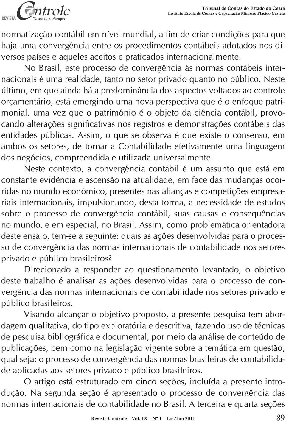 Neste último, em que ainda há a predominância dos aspectos voltados ao controle orçamentário, está emergindo uma nova perspectiva que é o enfoque patrimonial, uma vez que o patrimônio é o objeto da