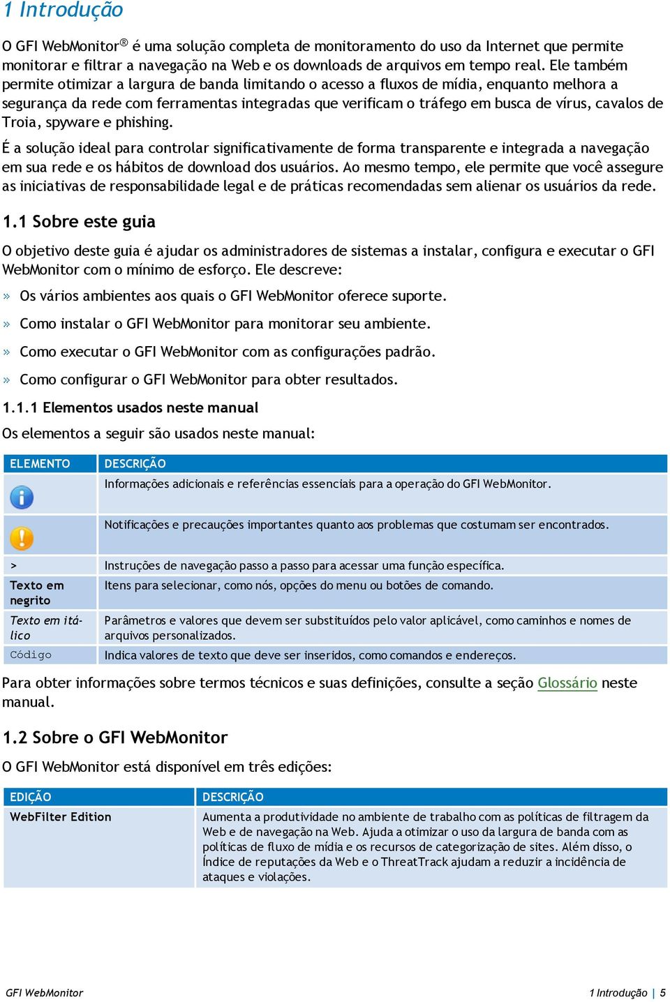 de Troia, spyware e phishing. É a solução ideal para controlar significativamente de forma transparente e integrada a navegação em sua rede e os hábitos de download dos usuários.