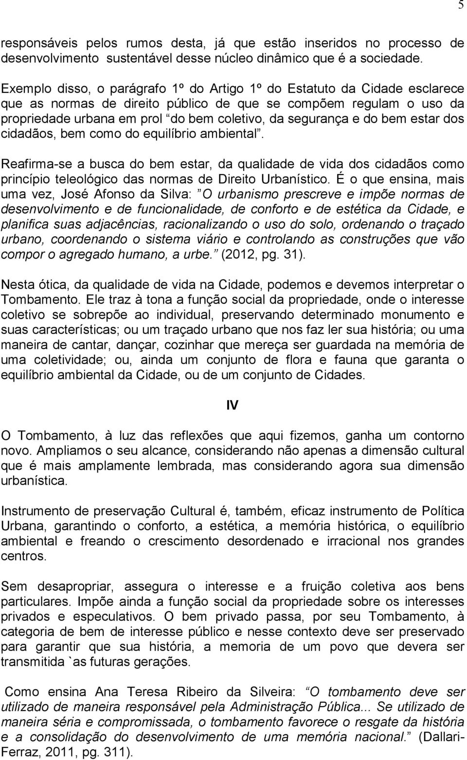 e do bem estar dos cidadãos, bem como do equilíbrio ambiental. Reafirma-se a busca do bem estar, da qualidade de vida dos cidadãos como princípio teleológico das normas de Direito Urbanístico.