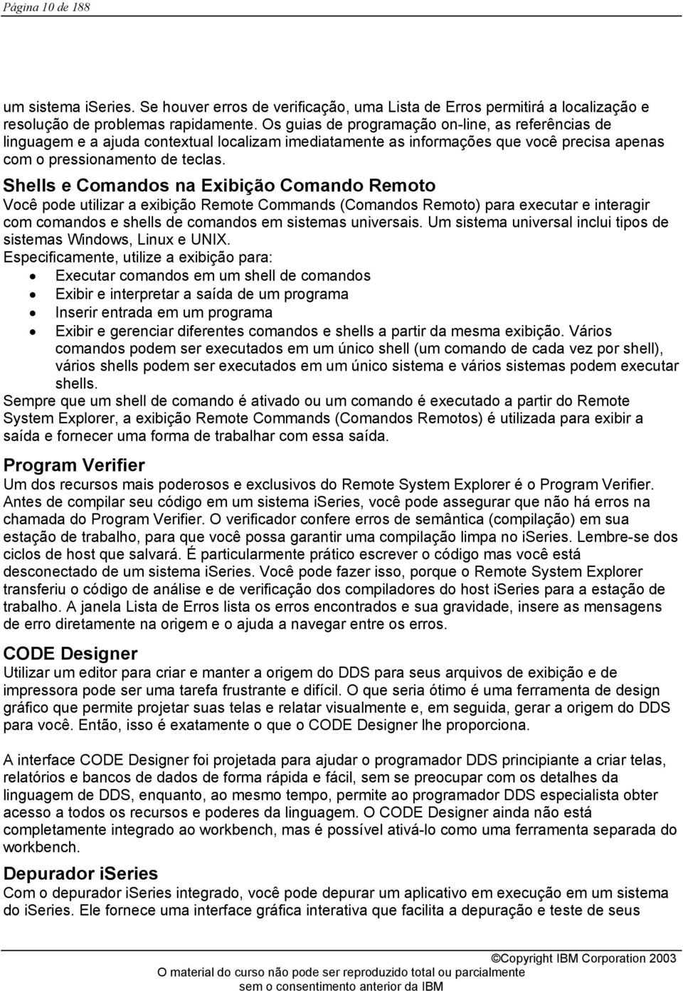 Shells e Comandos na Exibição Comando Remoto Você pode utilizar a exibição Remote Commands (Comandos Remoto) para executar e interagir com comandos e shells de comandos em sistemas universais.