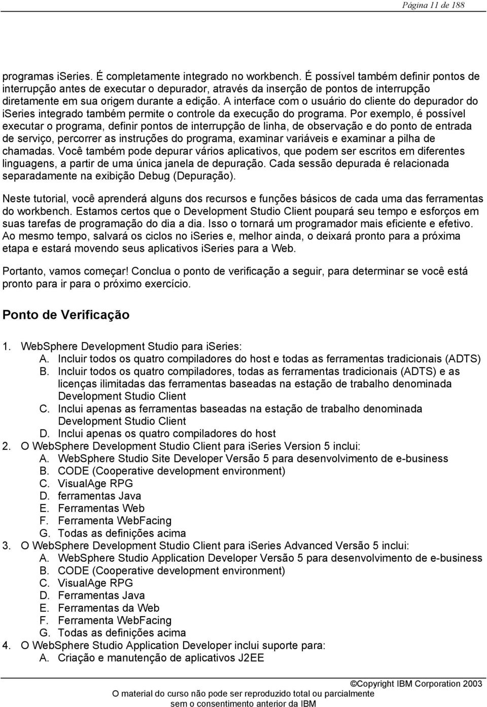 A interface com o usuário do cliente do depurador do iseries integrado também permite o controle da execução do programa.