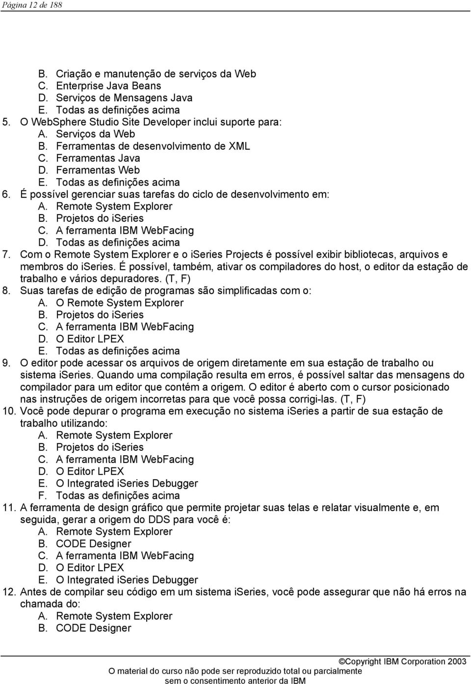 É possível gerenciar suas tarefas do ciclo de desenvolvimento em: A. Remote System Explorer B. Projetos do iseries C. A ferramenta IBM WebFacing D. Todas as definições acima 7.