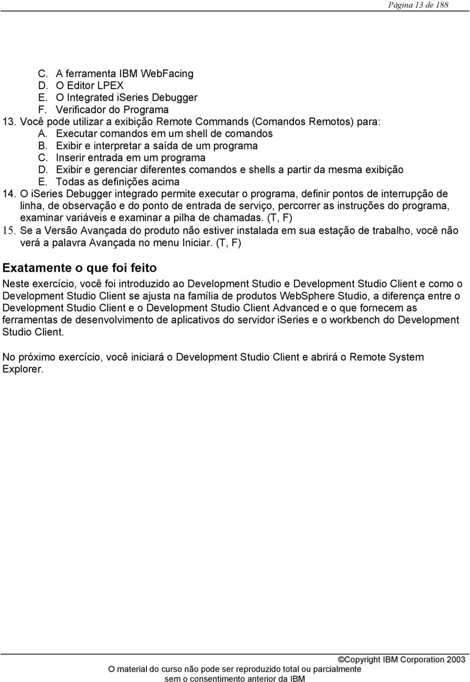 Exibir e gerenciar diferentes comandos e shells a partir da mesma exibição E. Todas as definições acima 14.