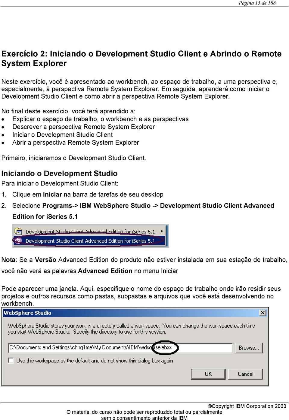 No final deste exercício, você terá aprendido a: Explicar o espaço de trabalho, o workbench e as perspectivas Descrever a perspectiva Remote System Explorer Iniciar o Development Studio Client Abrir