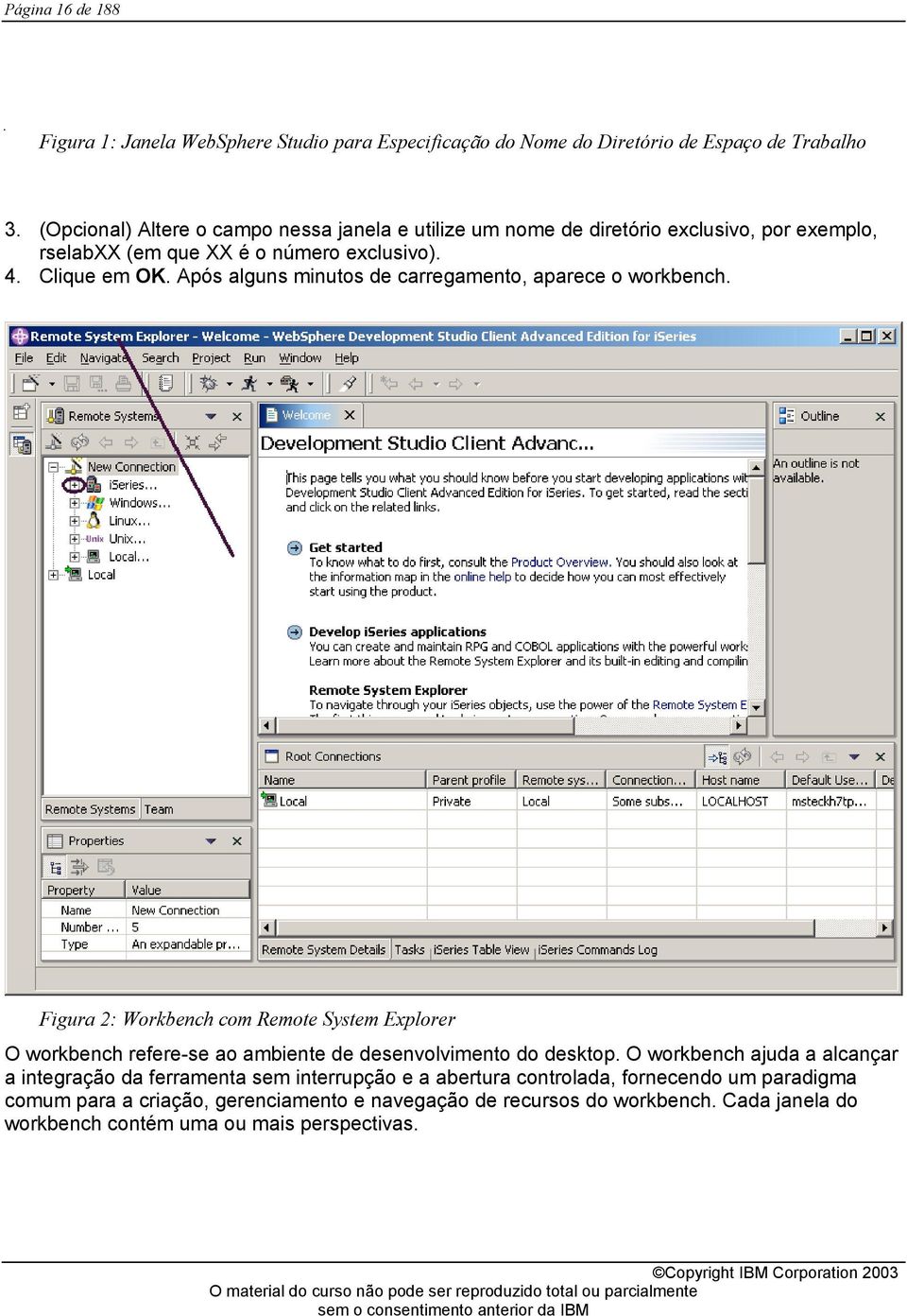 Após alguns minutos de carregamento, aparece o workbench. Figura 2: Workbench com Remote System Explorer O workbench refere-se ao ambiente de desenvolvimento do desktop.