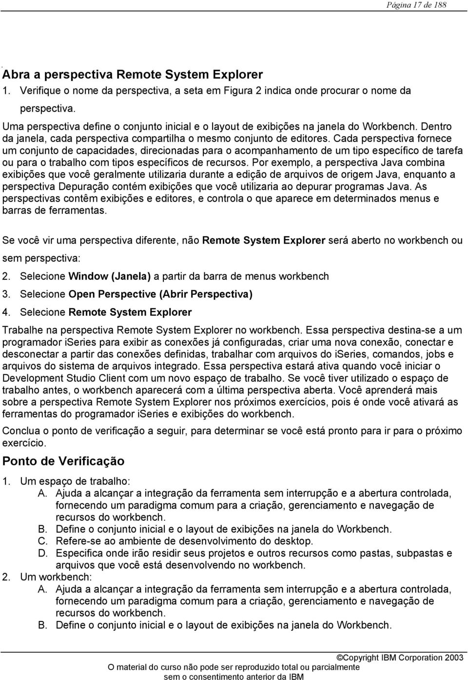 Cada perspectiva fornece um conjunto de capacidades, direcionadas para o acompanhamento de um tipo específico de tarefa ou para o trabalho com tipos específicos de recursos.