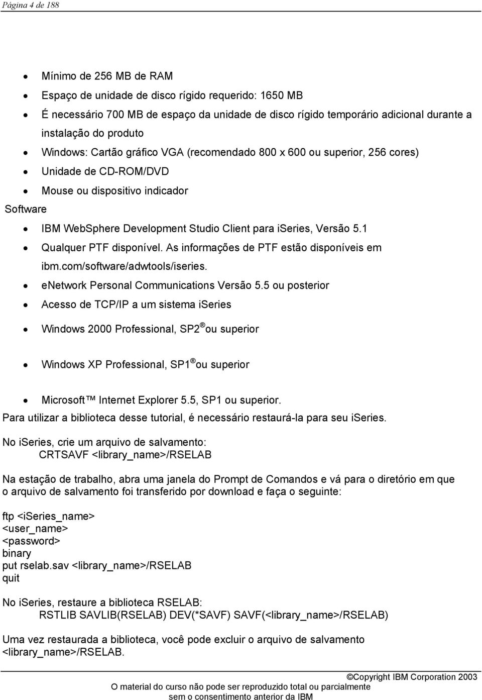 Versão 5.1 Qualquer PTF disponível. As informações de PTF estão disponíveis em ibm.com/software/adwtools/iseries. enetwork Personal Communications Versão 5.