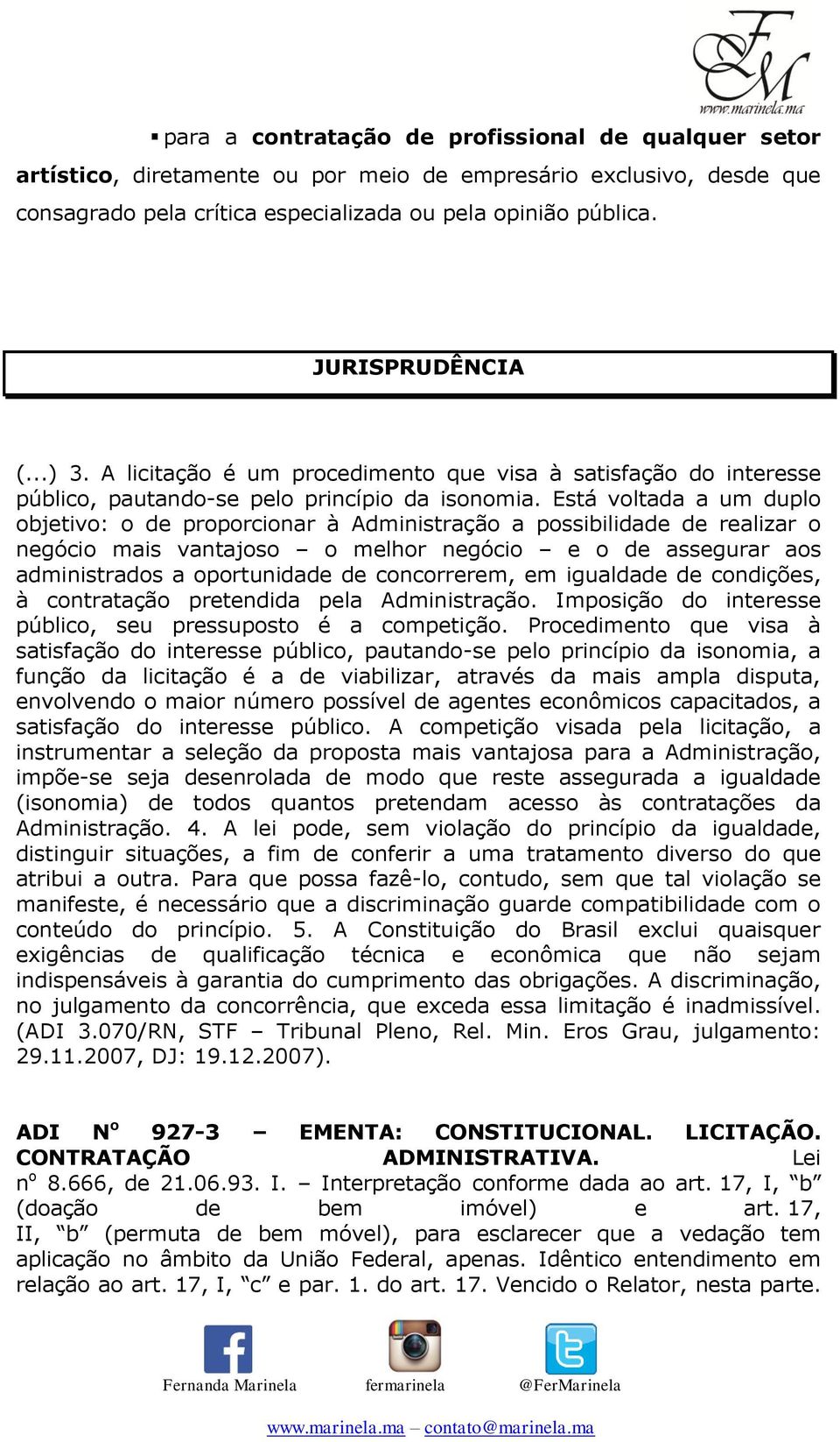 Está voltada a um duplo objetivo: o de proporcionar à Administração a possibilidade de realizar o negócio mais vantajoso o melhor negócio e o de assegurar aos administrados a oportunidade de