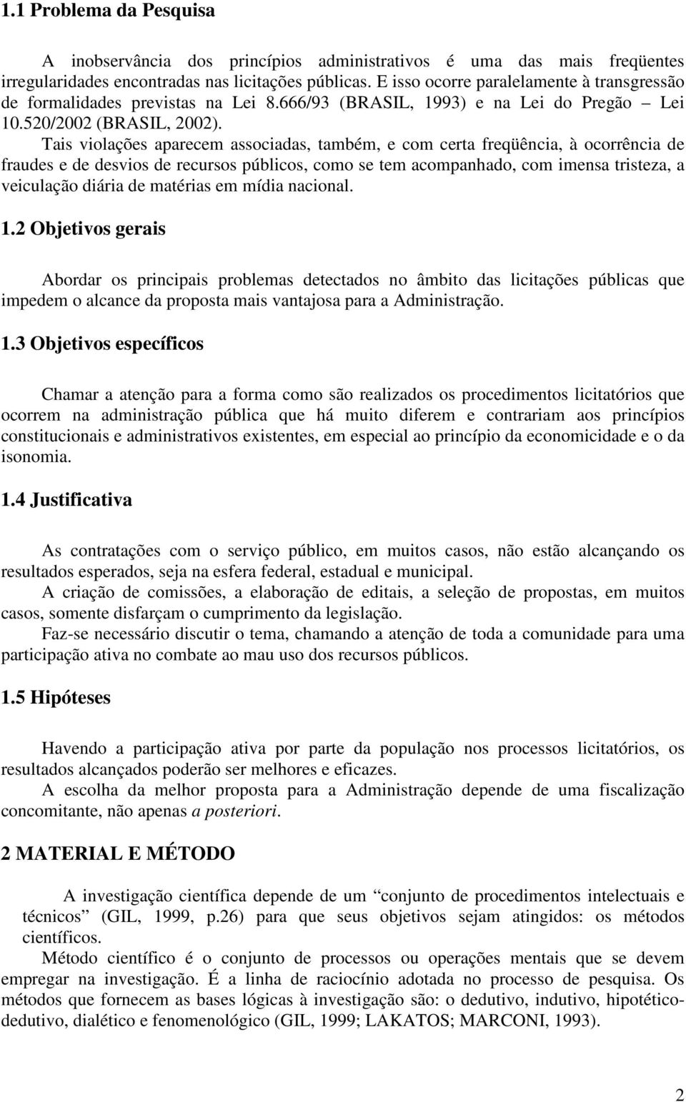 Tais violações aparecem associadas, também, e com certa freqüência, à ocorrência de fraudes e de desvios de recursos públicos, como se tem acompanhado, com imensa tristeza, a veiculação diária de