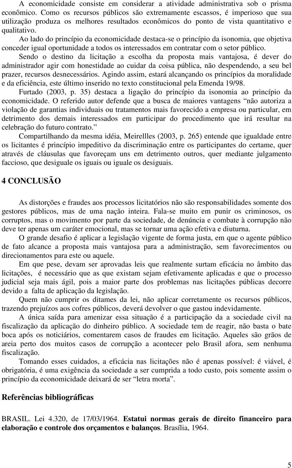 Ao lado do princípio da economicidade destaca-se o princípio da isonomia, que objetiva conceder igual oportunidade a todos os interessados em contratar com o setor público.