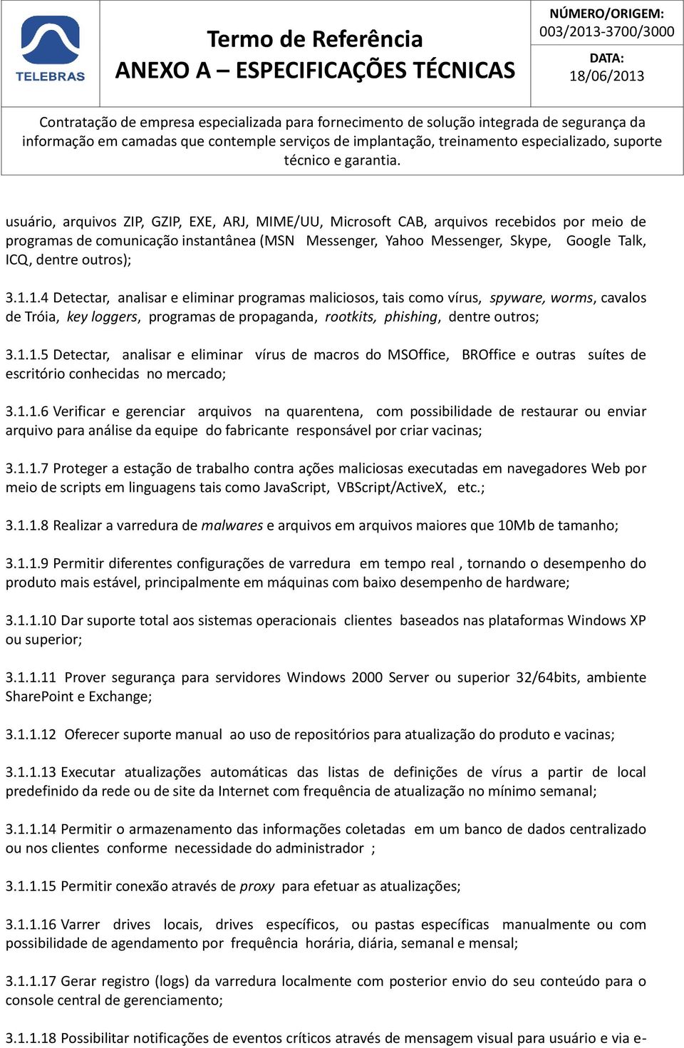 1.4 Detectar, analisar e eliminar programas maliciosos, tais como vírus, spyware, worms, cavalos de Tróia, key loggers, programas de propaganda, rootkits, phishing, dentre outros; 3.1.1.5 Detectar, analisar e eliminar vírus de macros do MSOffice, BROffice e outras suítes de escritório conhecidas no mercado; 3.