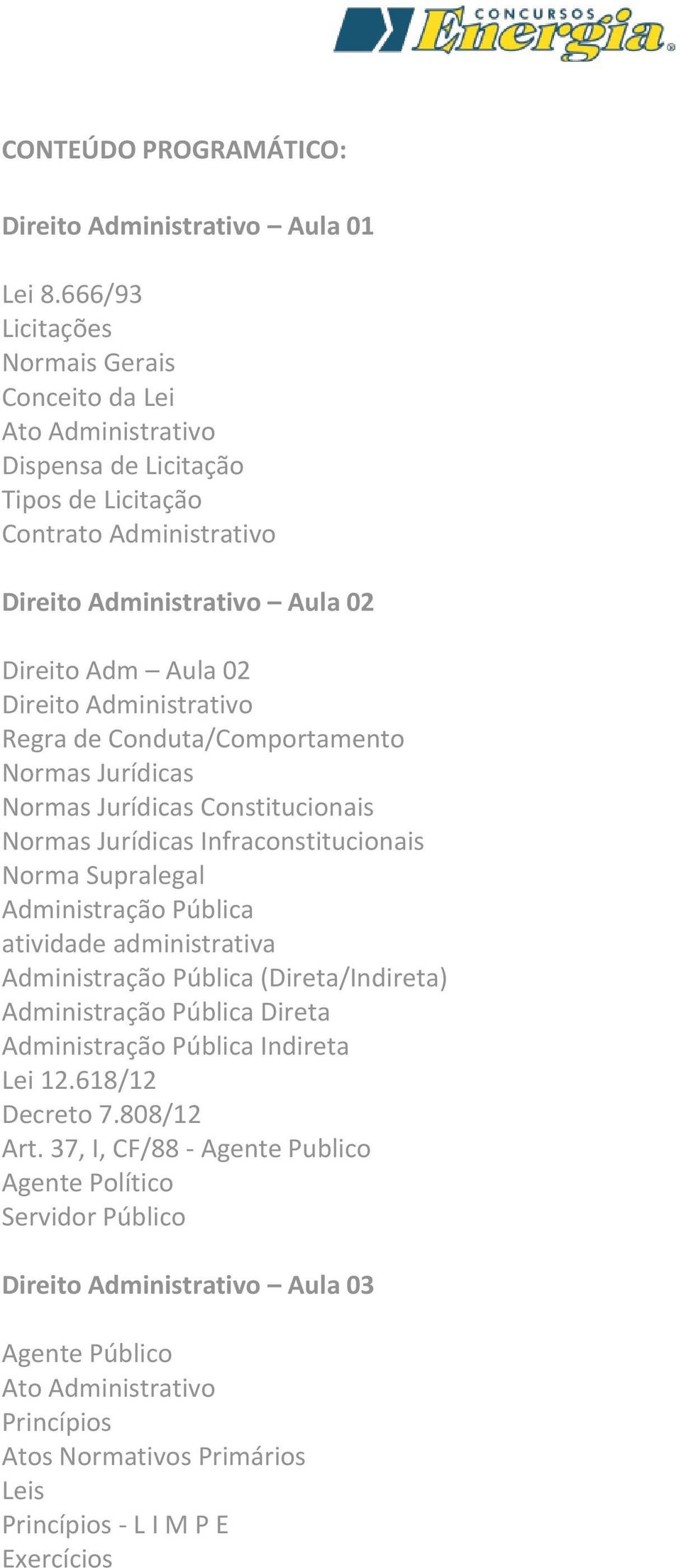 Regra de Conduta/Comportamento Normas Jurídicas Normas Jurídicas Constitucionais Normas Jurídicas Infraconstitucionais Norma Supralegal Administração Pública atividade administrativa