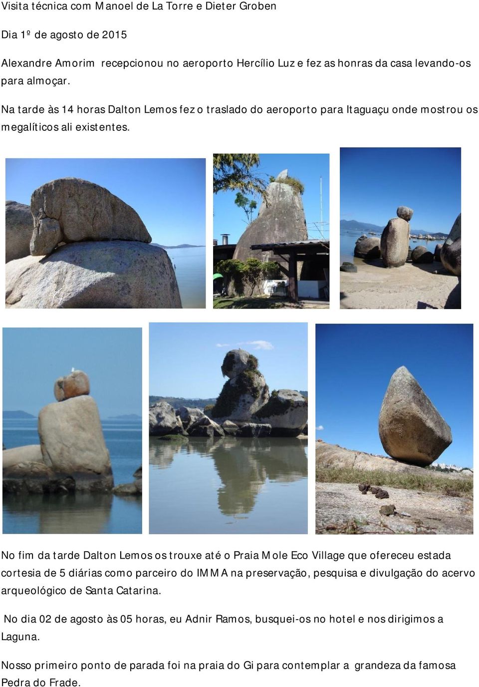 No fim da tarde Dalton Lemos os trouxe até o Praia Mole Eco Village que ofereceu estada cortesia de 5 diárias como parceiro do IMMA na preservação, pesquisa e divulgação do