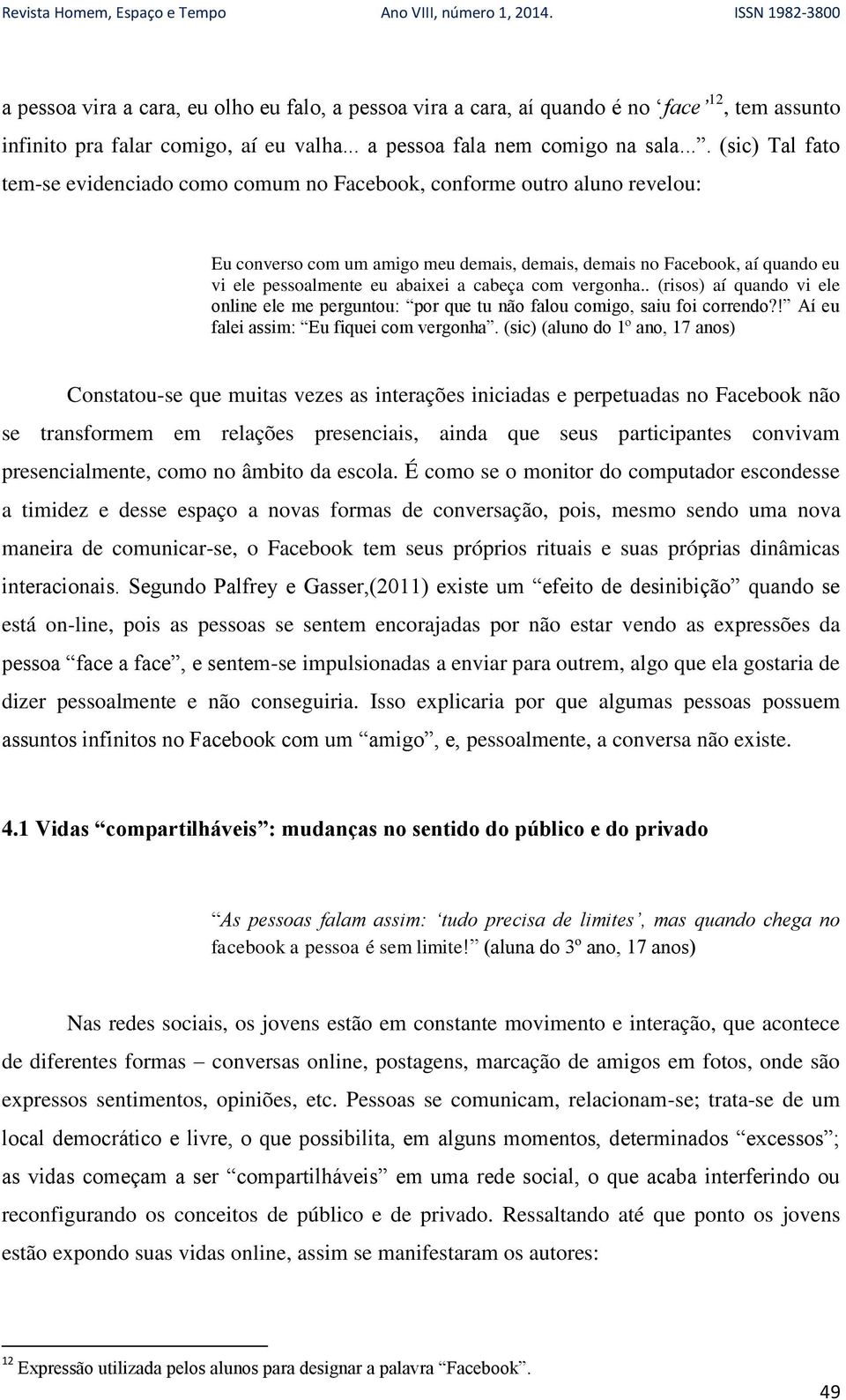 abaixei a cabeça com vergonha.. (risos) aí quando vi ele online ele me perguntou: por que tu não falou comigo, saiu foi correndo?! Aí eu falei assim: Eu fiquei com vergonha.