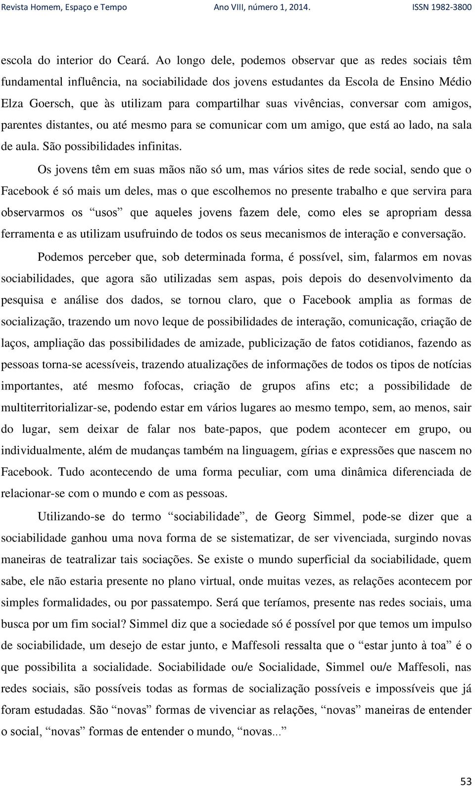 vivências, conversar com amigos, parentes distantes, ou até mesmo para se comunicar com um amigo, que está ao lado, na sala de aula. São possibilidades infinitas.